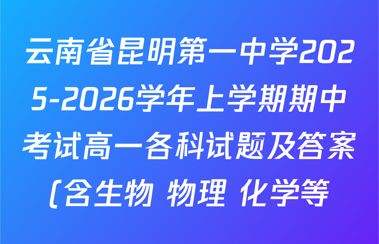 云南省昆明第一中学2025-2026学年上学期期中考试高一各科试题及答案(含生物 物理 化学等) 云南省昆明第一中学2025-2026学年上学期期中考试高一各科试题及答案(含生物 物理 化学等)